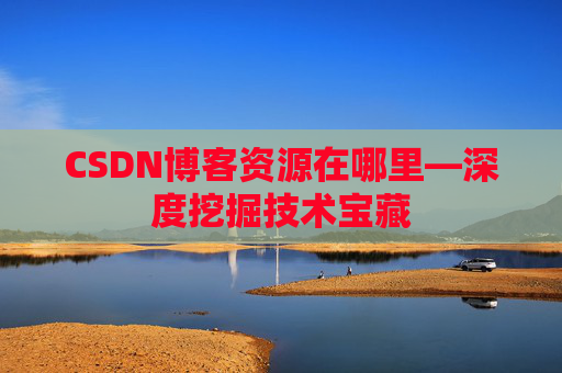 CSDN博客资源在哪里—深度挖掘技术宝藏